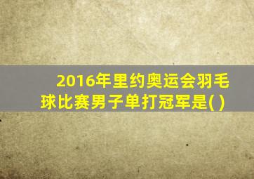 2016年里约奥运会羽毛球比赛男子单打冠军是( )